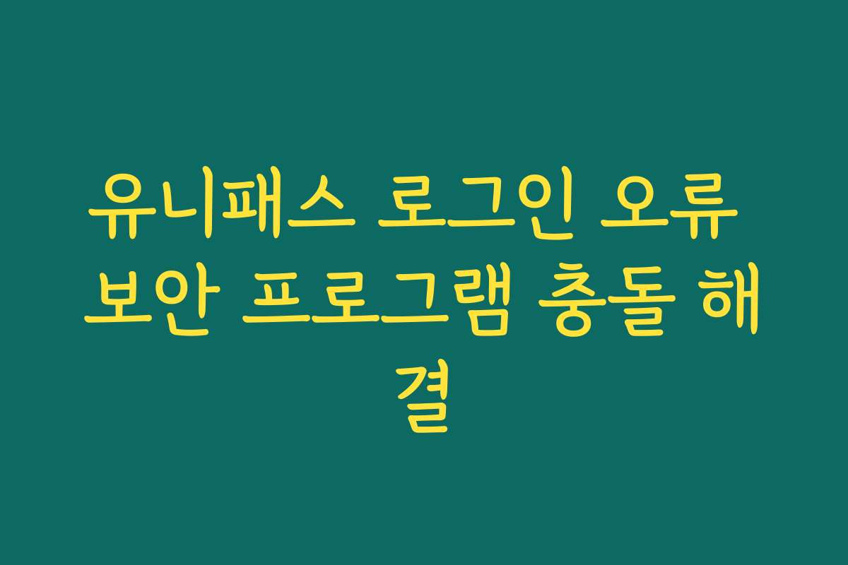 유니패스 로그인 오류 보안 프로그램 충돌 해결