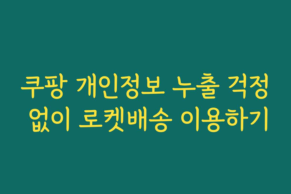 쿠팡 개인정보 누출 걱정 없이 로켓배송 이용하기