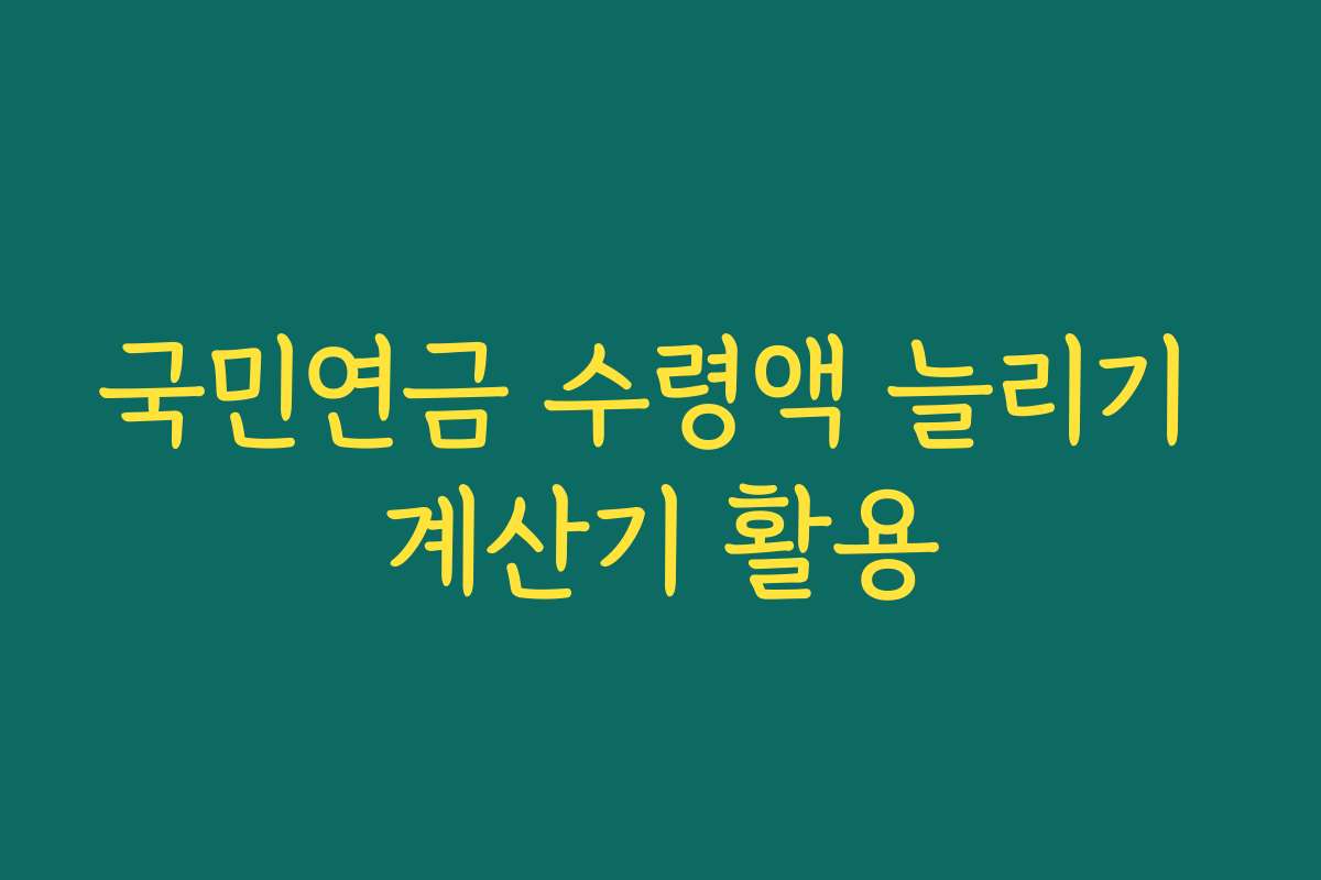 국민연금 수령액 늘리기 계산기 활용