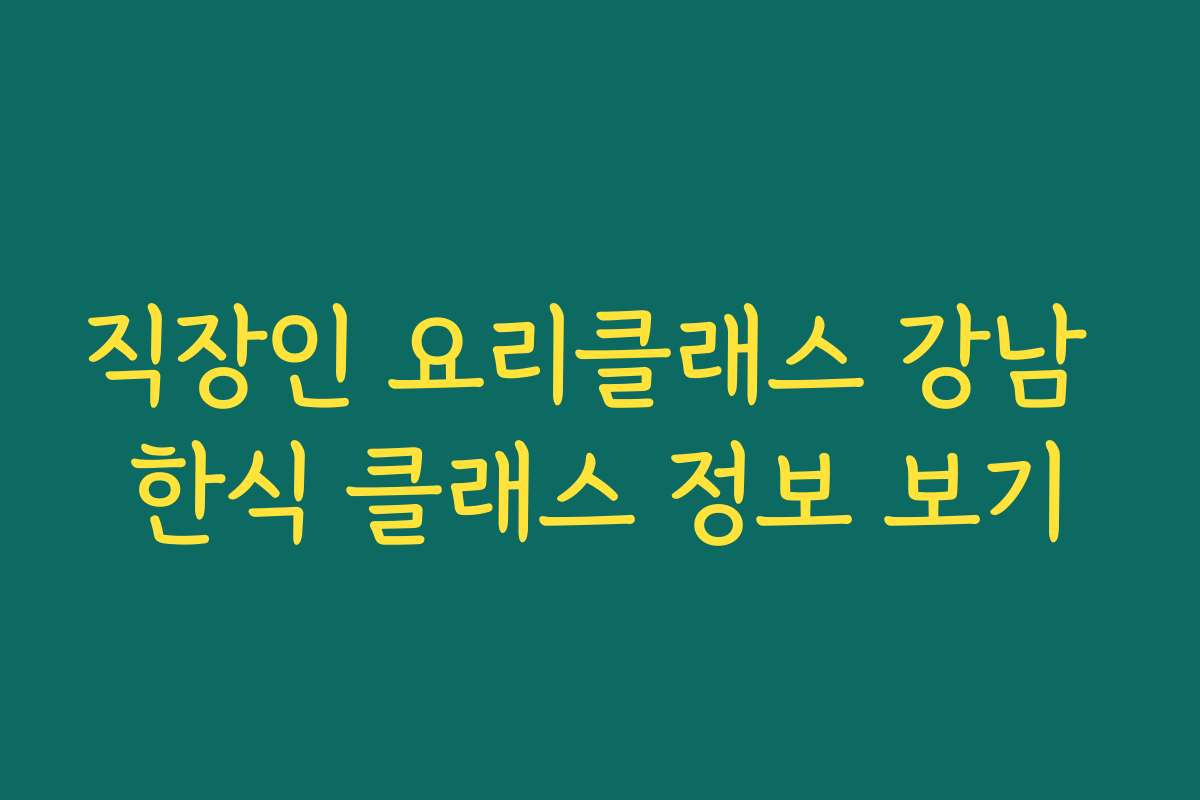 직장인 요리클래스 강남 한식 클래스 정보 보기