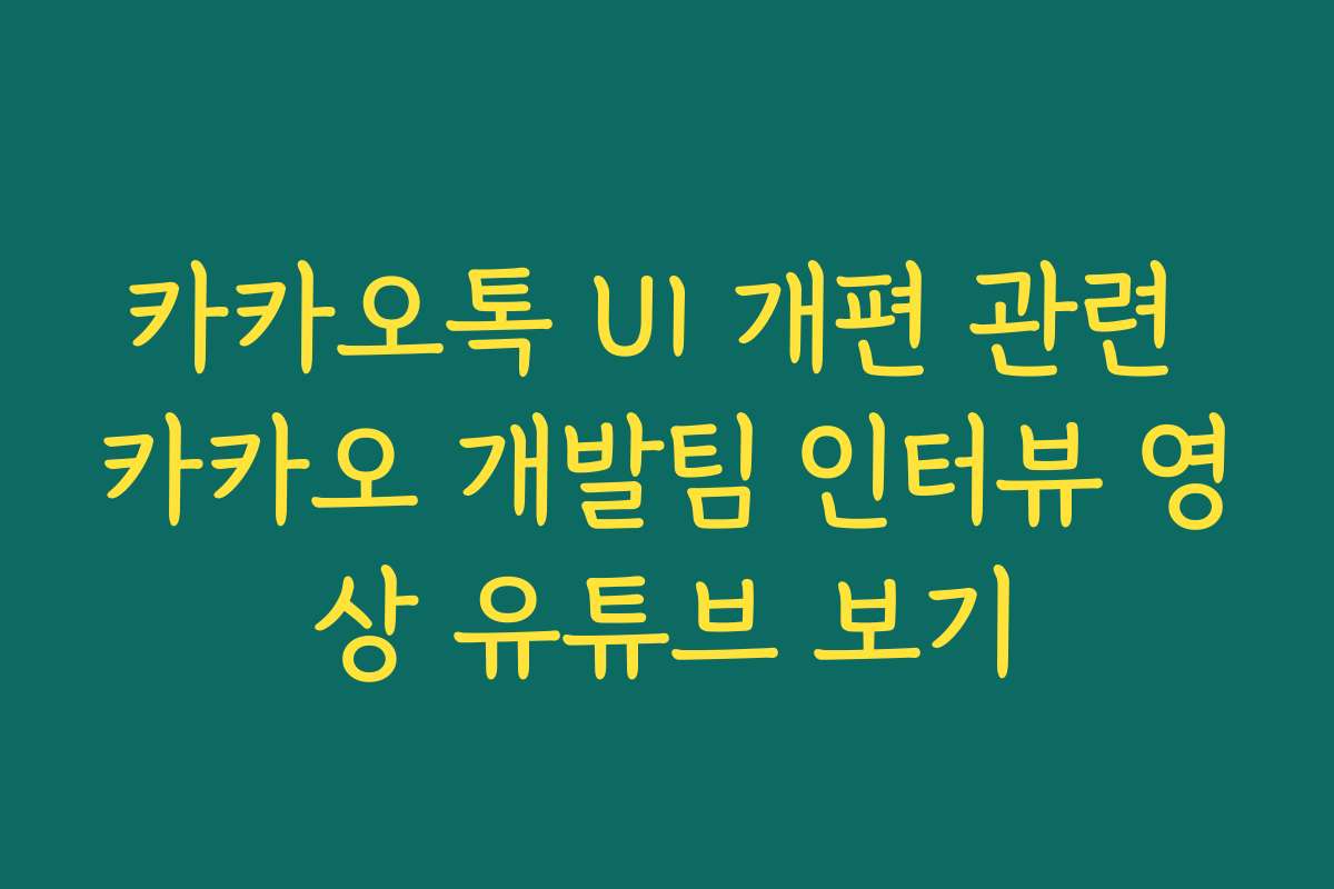 카카오톡 UI 개편 관련 카카오 개발팀 인터뷰 영상 유튜브 보기