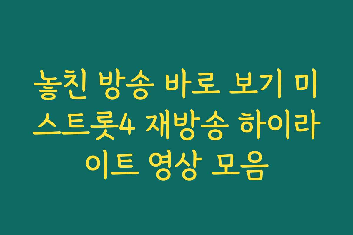 놓친 방송 바로 보기 미스트롯4 재방송 하이라이트 영상 모음