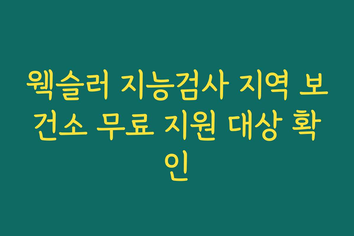 웩슬러 지능검사 지역 보건소 무료 지원 대상 확인