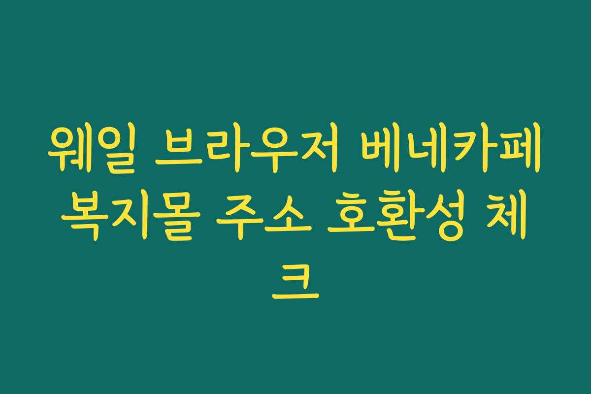 웨일 브라우저 베네카페복지몰 주소 호환성 체크