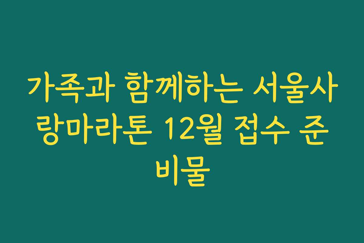 가족과 함께하는 서울사랑마라톤 12월 접수 준비물