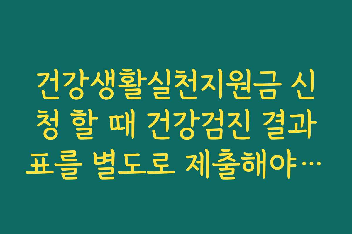 건강생활실천지원금 신청 할 때 건강검진 결과표를 별도로 제출해야 하는지