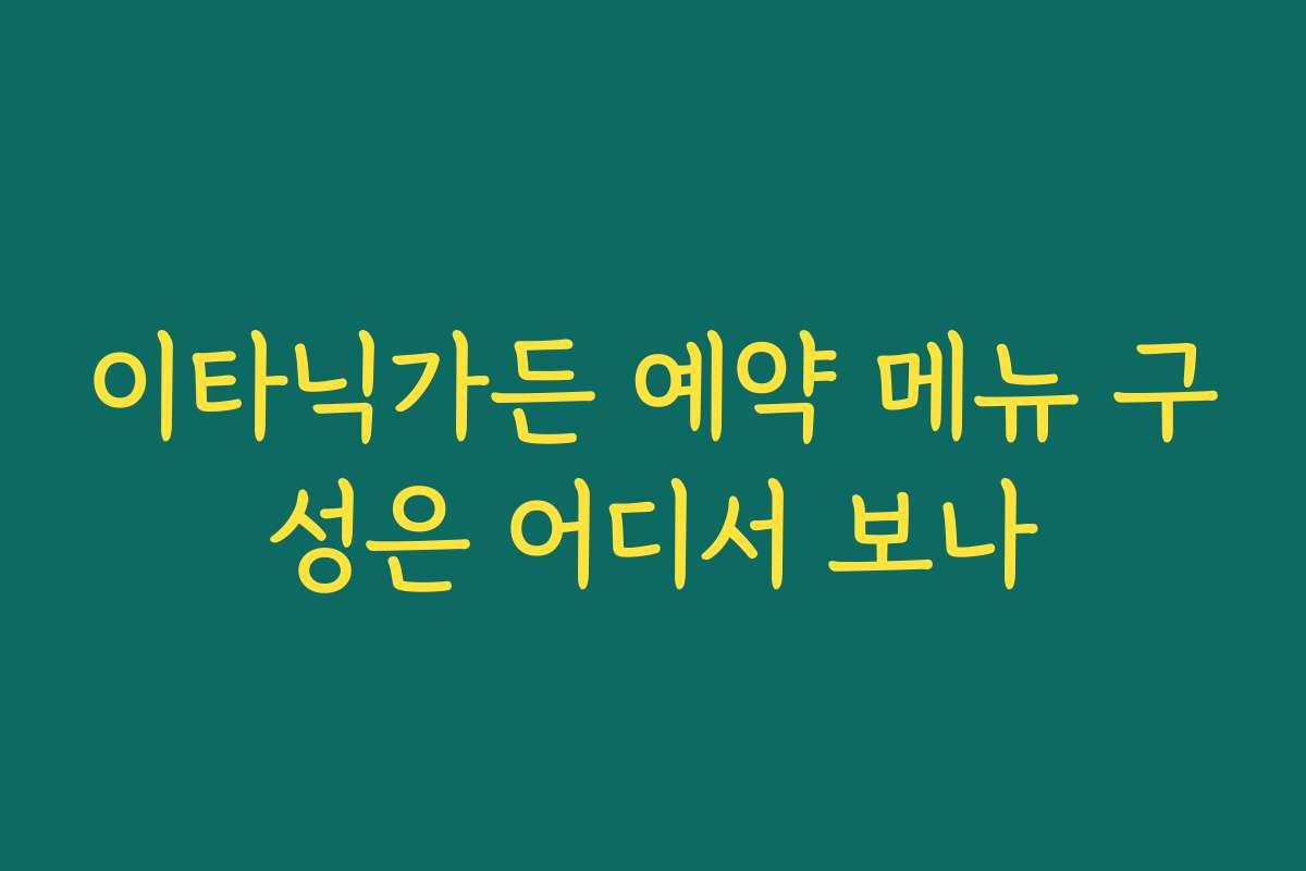 이타닉가든 예약 메뉴 구성은 어디서 보나