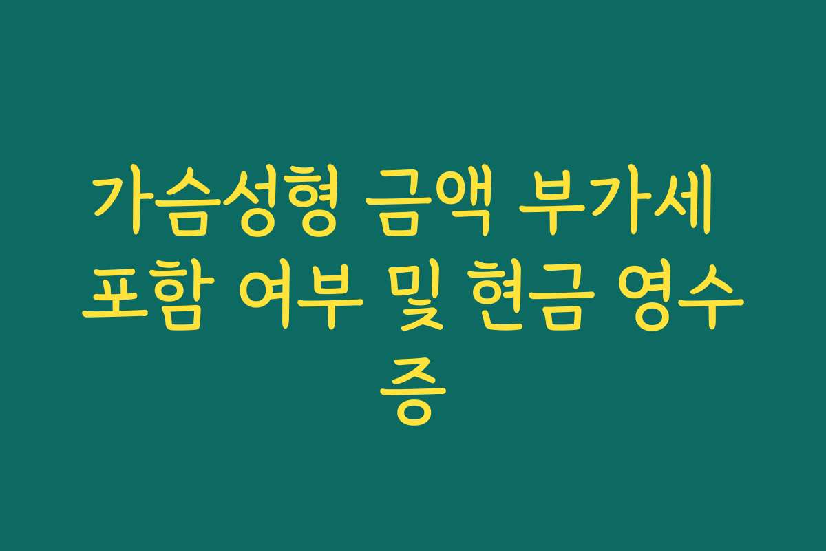 가슴성형 금액 부가세 포함 여부 및 현금 영수증