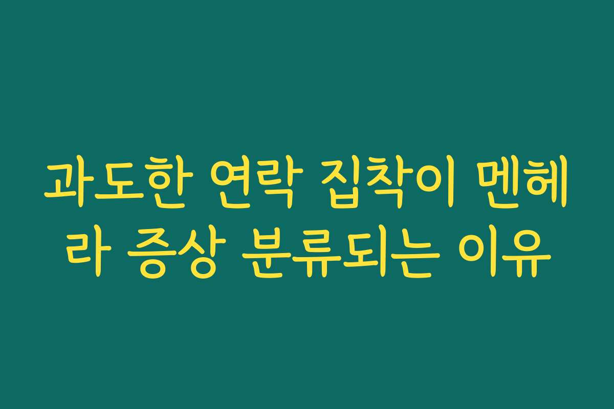 과도한 연락 집착이 멘헤라 증상 분류되는 이유