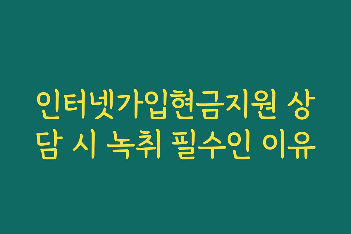 인터넷가입현금지원 상담 시 녹취 필수인 이유