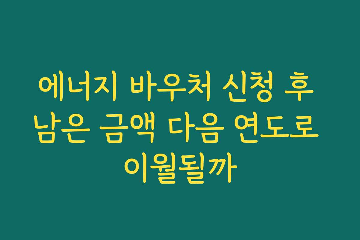 에너지 바우처 신청 후 남은 금액 다음 연도로 이월될까