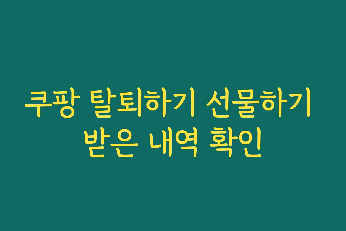쿠팡 탈퇴하기 선물하기 받은 내역 확인