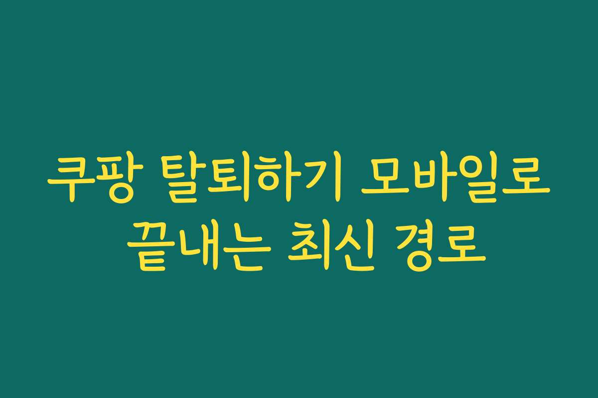 쿠팡 탈퇴하기 모바일로 끝내는 최신 경로