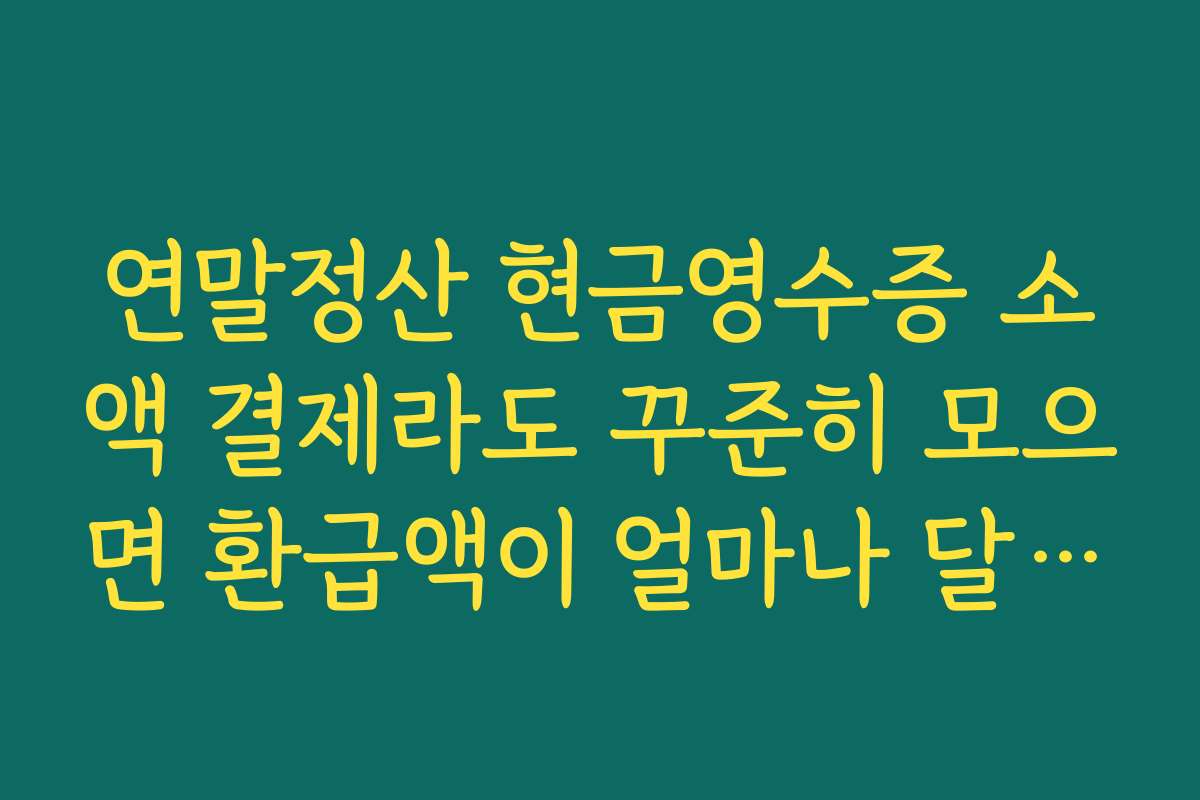 연말정산 현금영수증 소액 결제라도 꾸준히 모으면 환급액이 얼마나 달라지는지 사례 분석