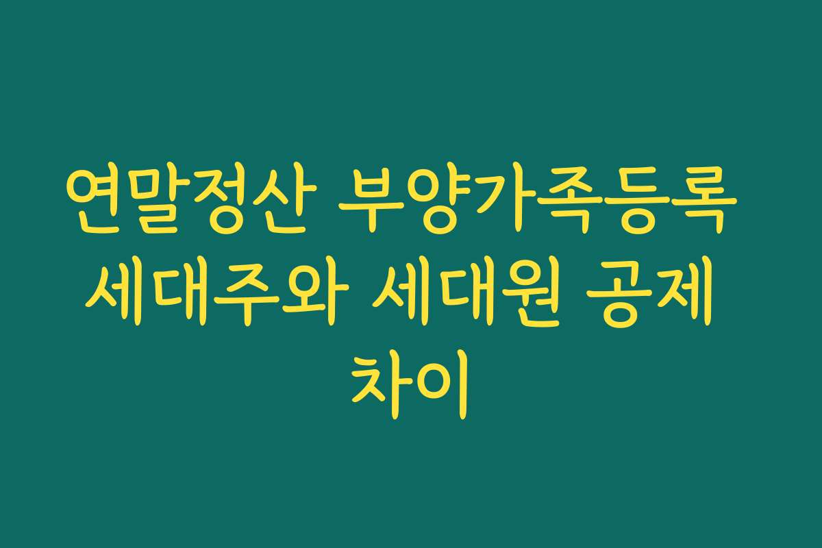연말정산 부양가족등록 세대주와 세대원 공제 차이