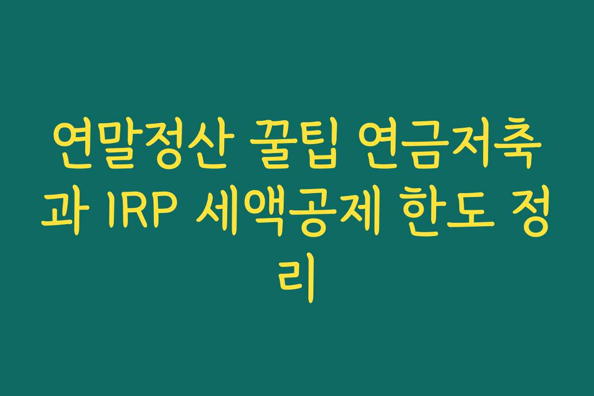 연말정산 꿀팁 연금저축과 IRP 세액공제 한도 정리