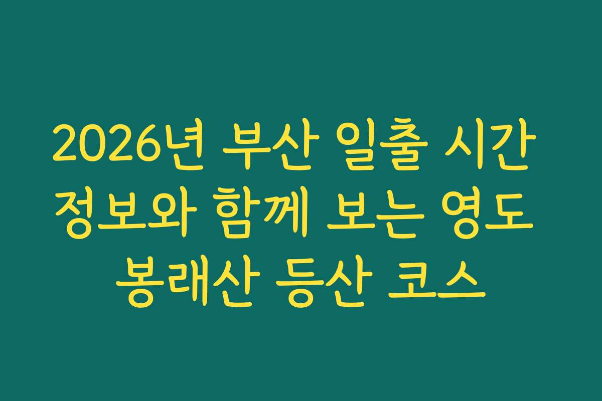 2026년 부산 일출 시간 정보와 함께 보는 영도 봉래산 등산 코스