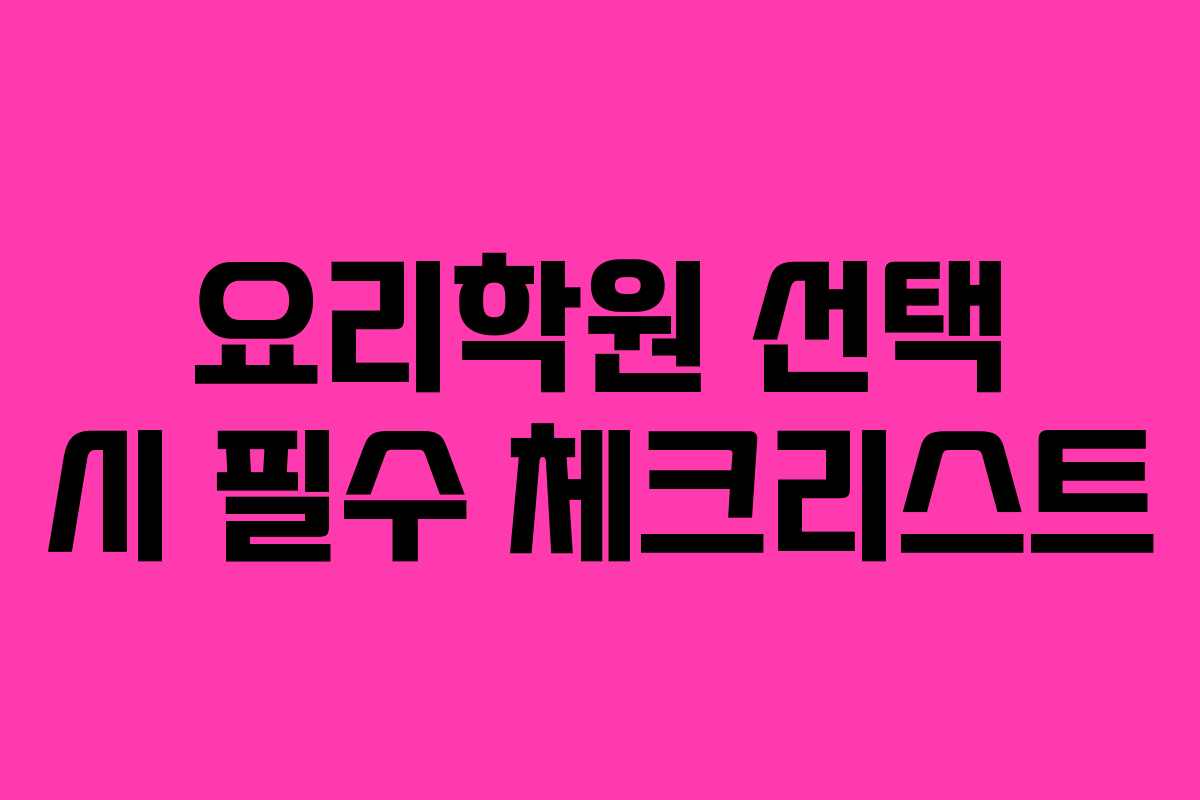 요리학원 선택 시 필수 체크리스트