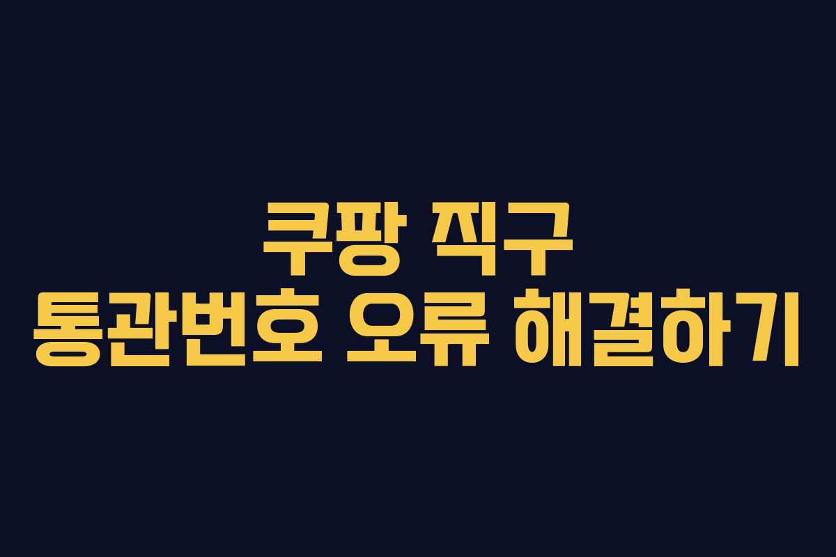 쿠팡 직구 통관번호 오류 해결하기