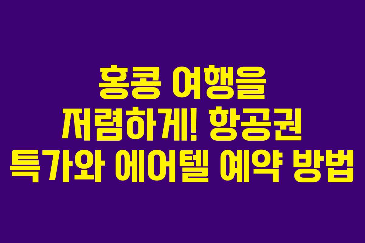 홍콩 여행을 저렴하게! 항공권 특가와 에어텔 예약 방법