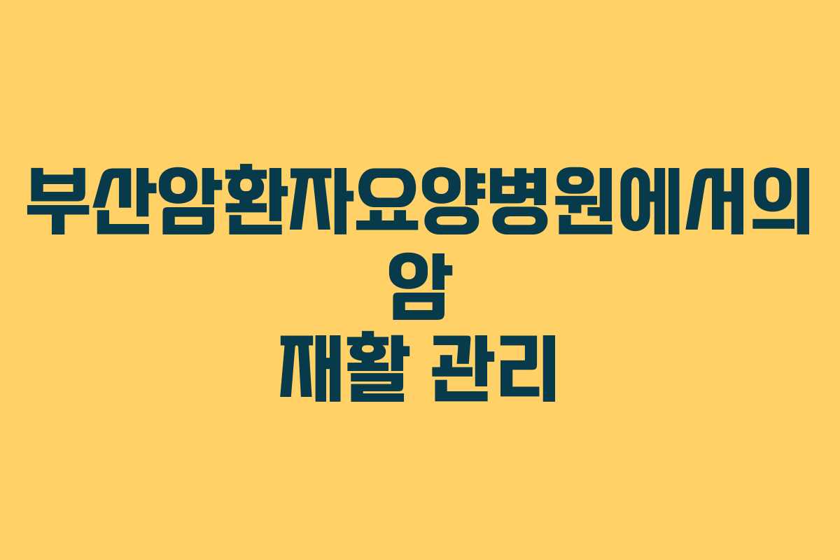 부산암환자요양병원에서의 암 재활 관리