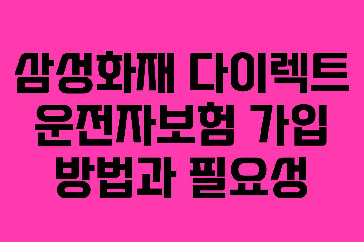 삼성화재 다이렉트 운전자보험 가입 방법과 필요성