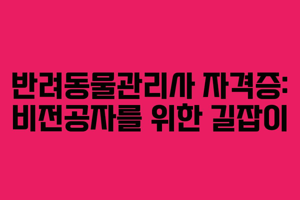 반려동물관리사 자격증: 비전공자를 위한 길잡이