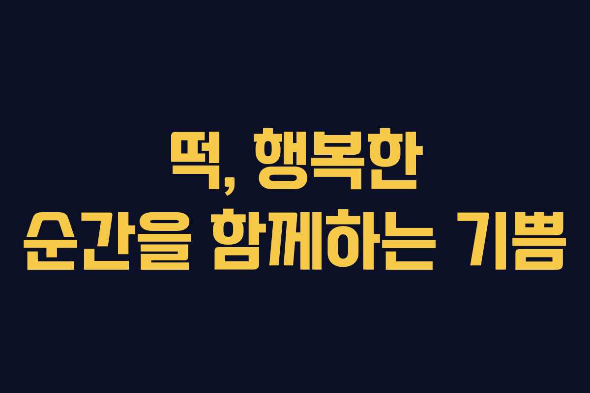 떡, 행복한 순간을 함께하는 기쁨