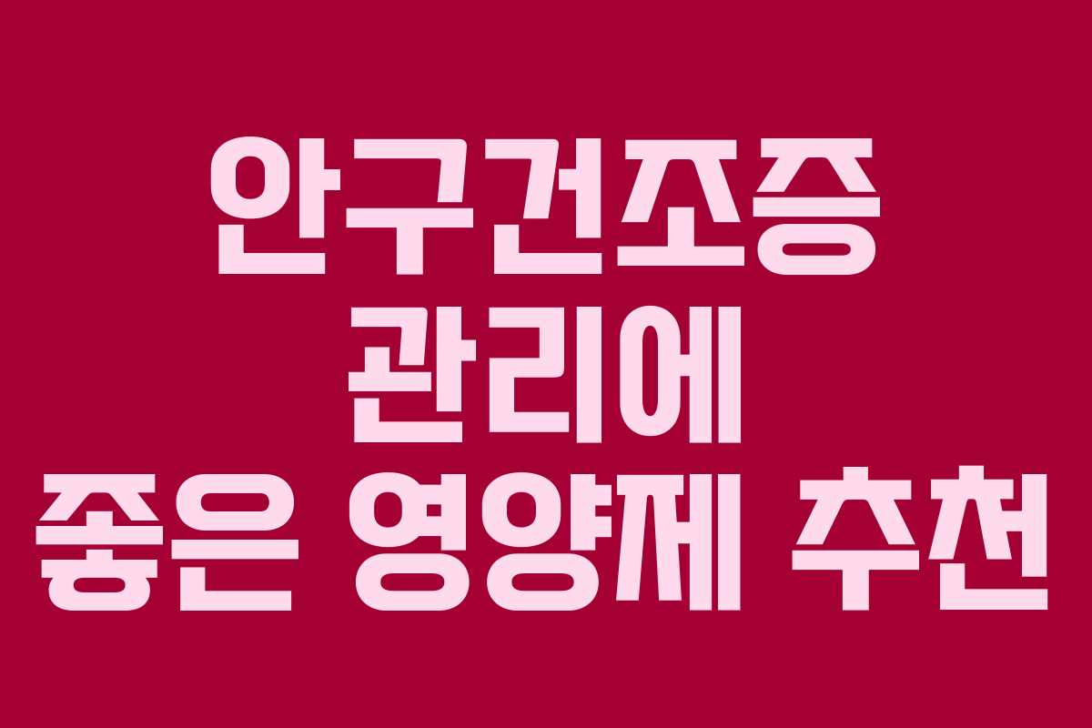 안구건조증 관리에 좋은 영양제 추천
