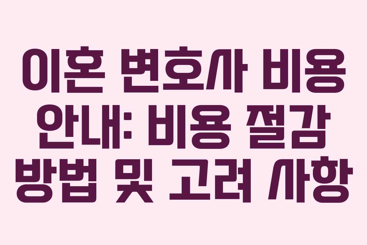 이혼 변호사 비용 안내: 비용 절감 방법 및 고려 사항