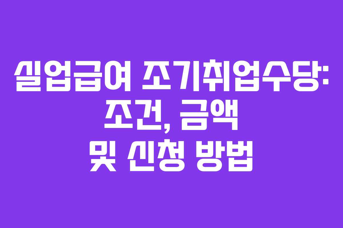 실업급여 조기취업수당: 조건, 금액 및 신청 방법