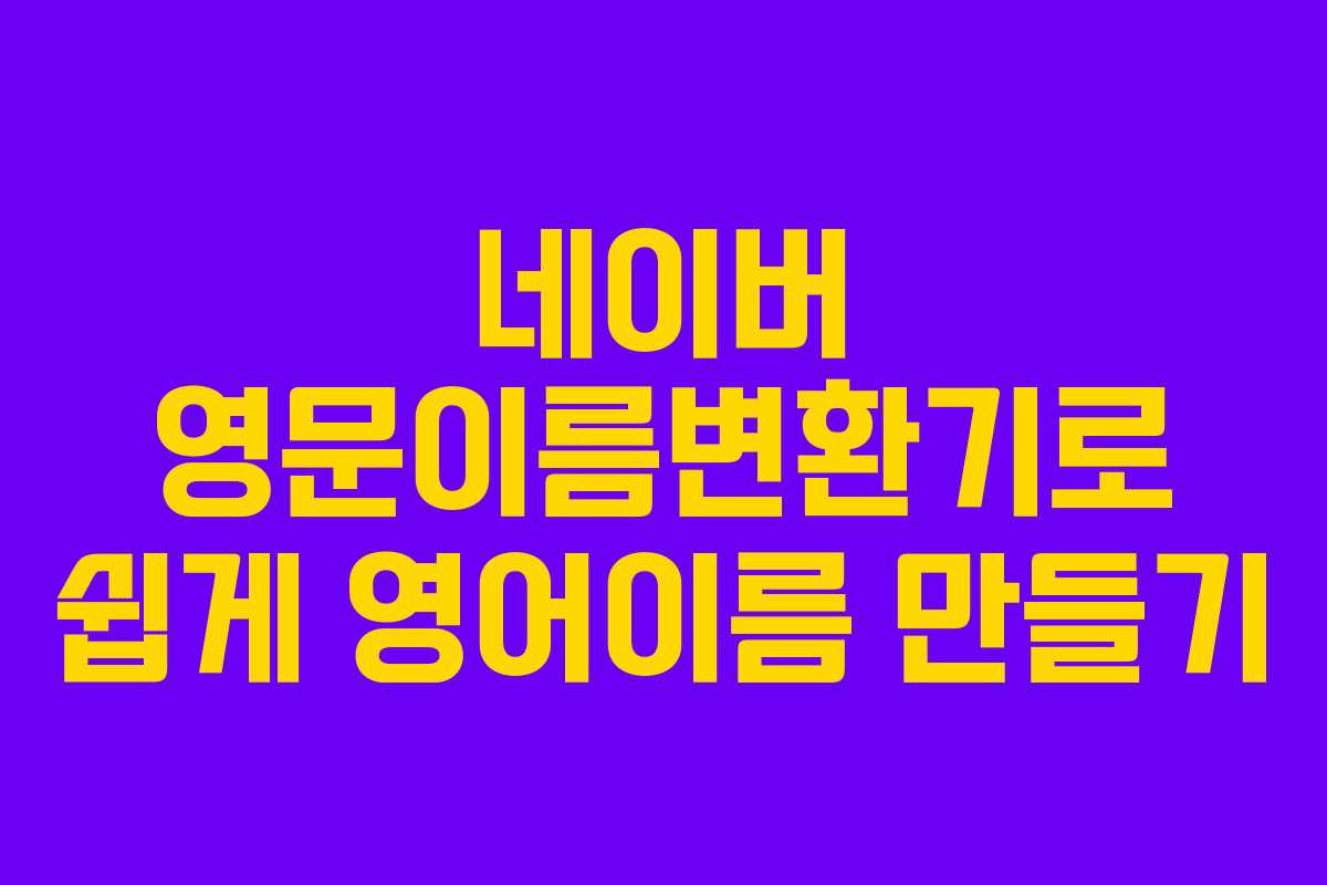 네이버 영문이름변환기로 쉽게 영어이름 만들기