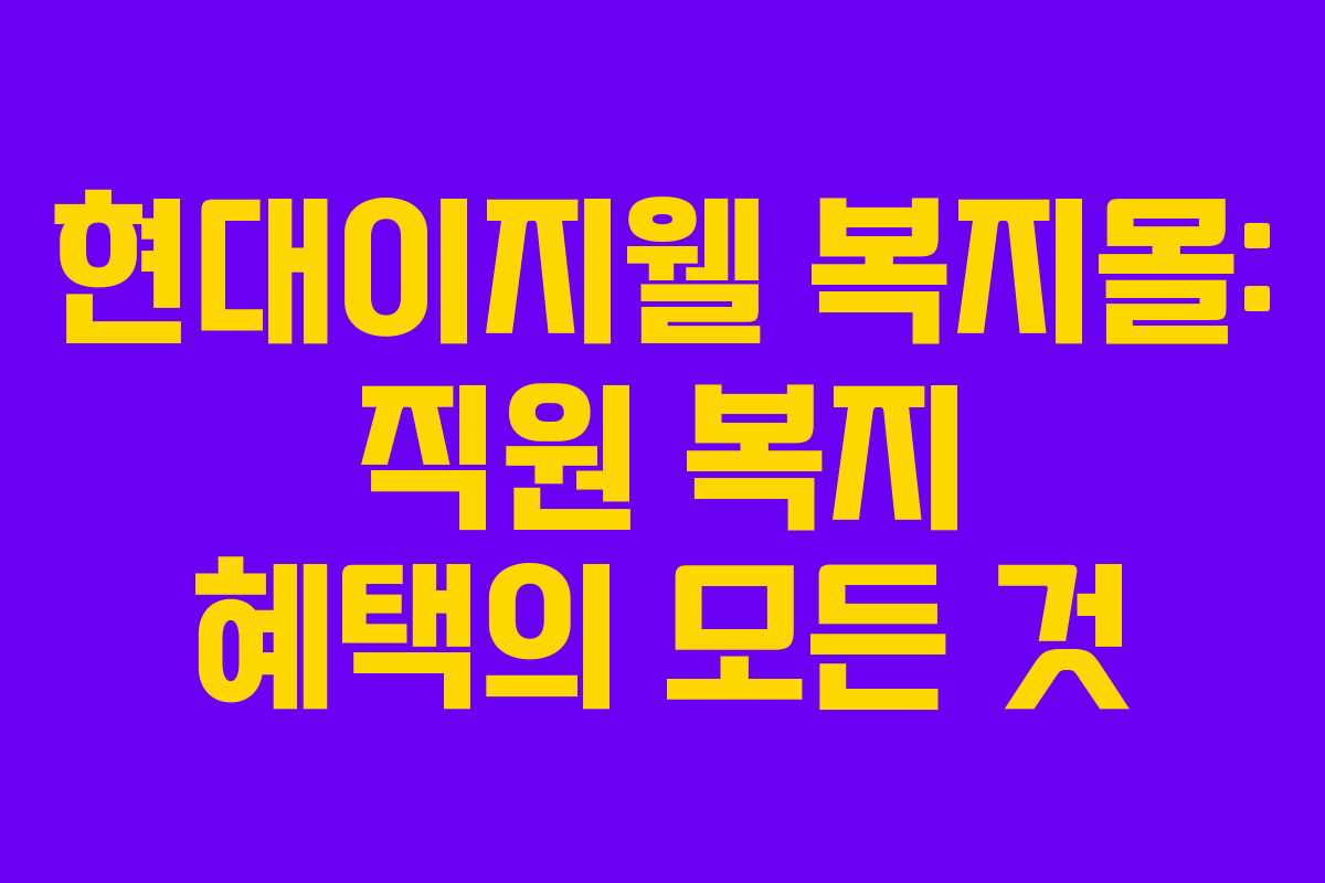 현대이지웰 복지몰: 직원 복지 혜택의 모든 것