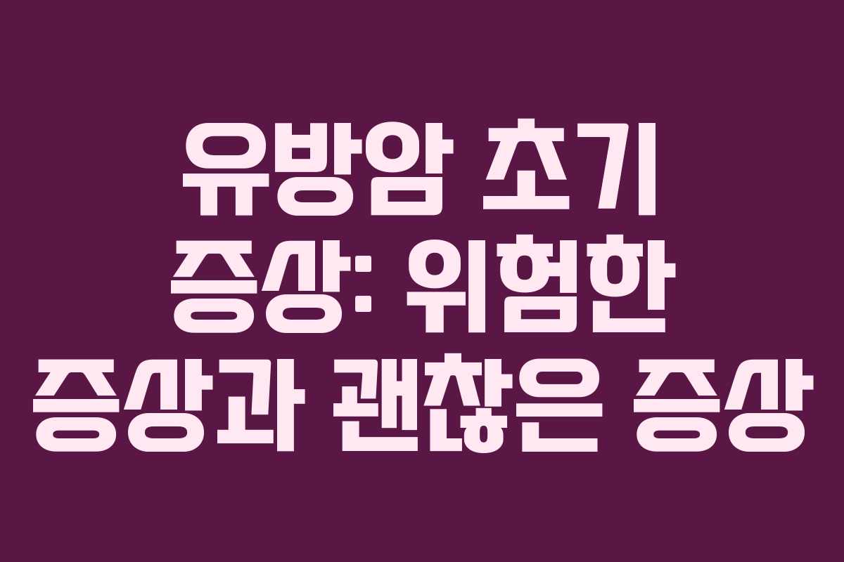 유방암 초기 증상: 위험한 증상과 괜찮은 증상