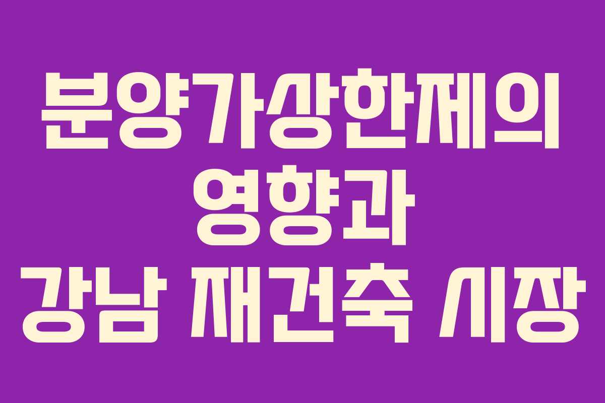 분양가상한제의 영향과 강남 재건축 시장