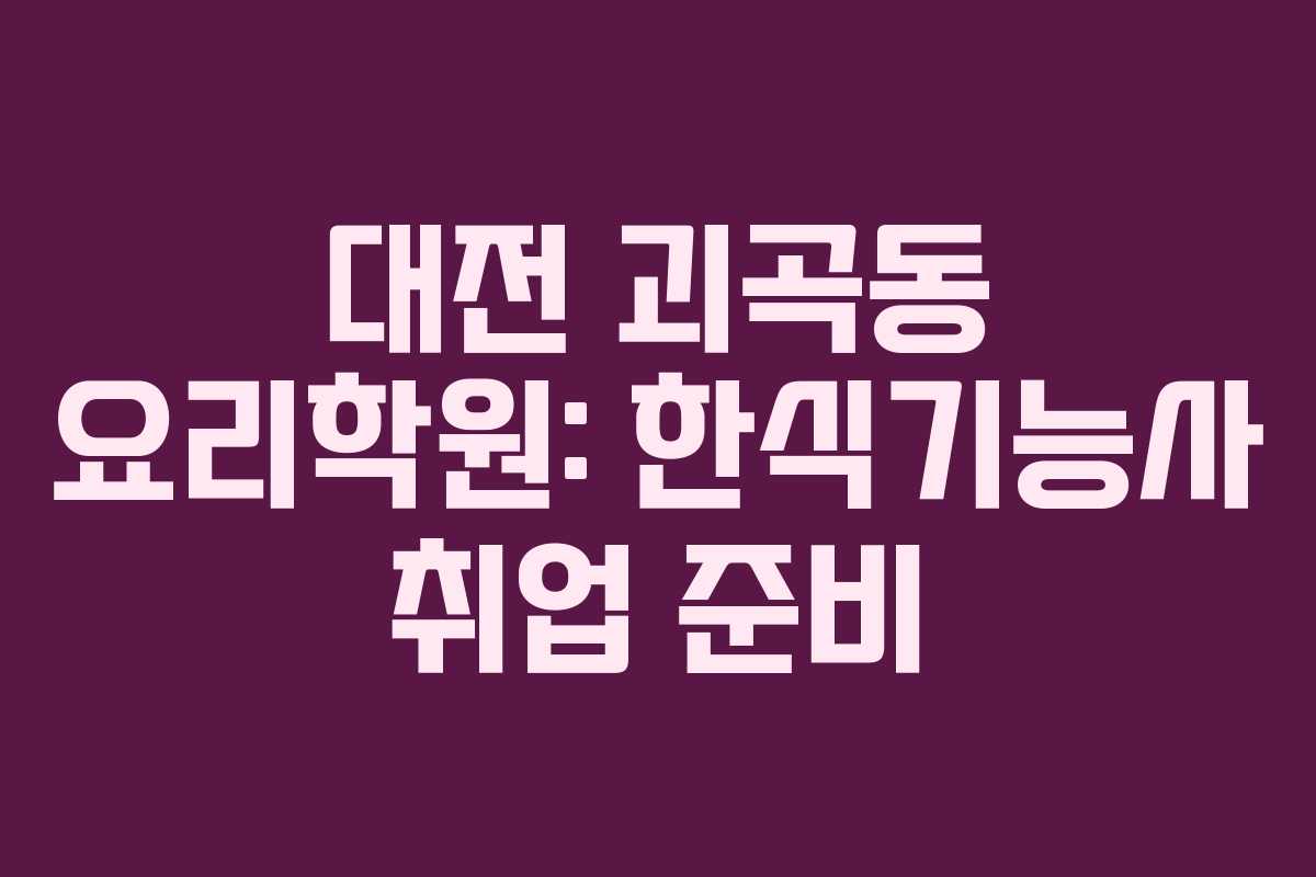 대전 괴곡동 요리학원: 한식기능사 취업 준비