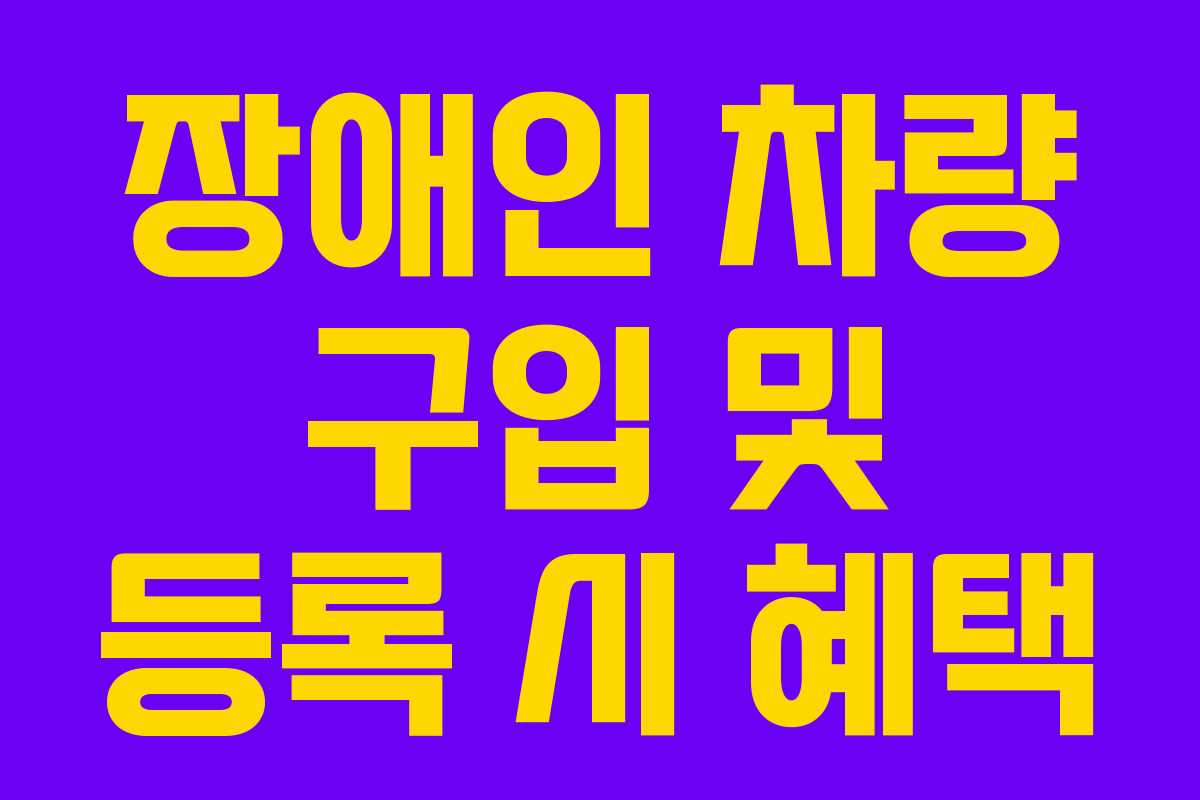 장애인 차량 구입 및 등록 시 혜택