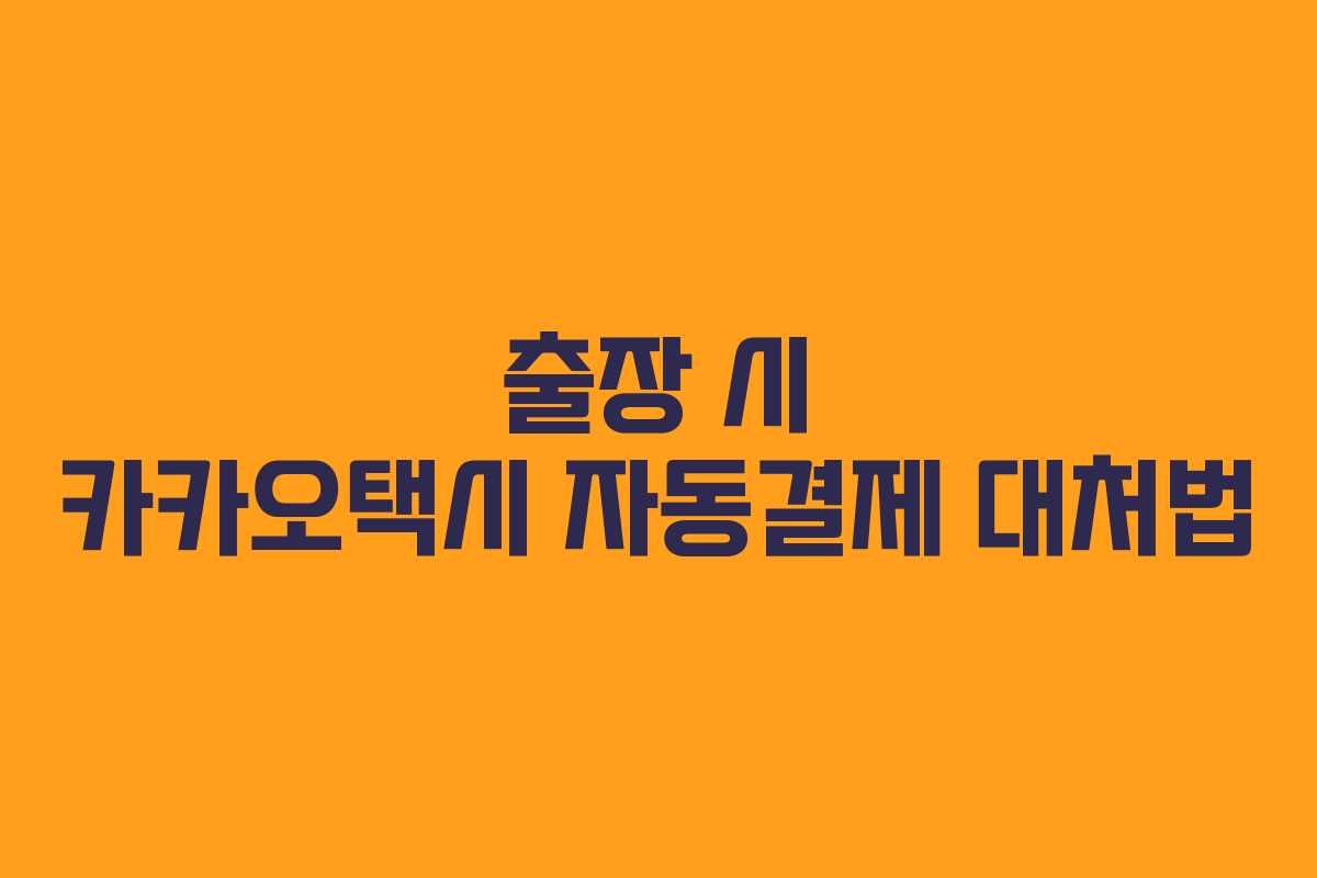 출장 시 카카오택시 자동결제 대처법