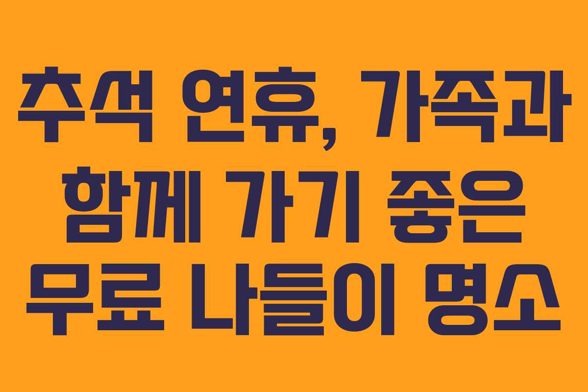 추석 연휴, 가족과 함께 가기 좋은 무료 나들이 명소