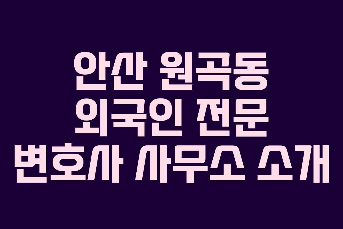 안산 원곡동 외국인 전문 변호사 사무소 소개