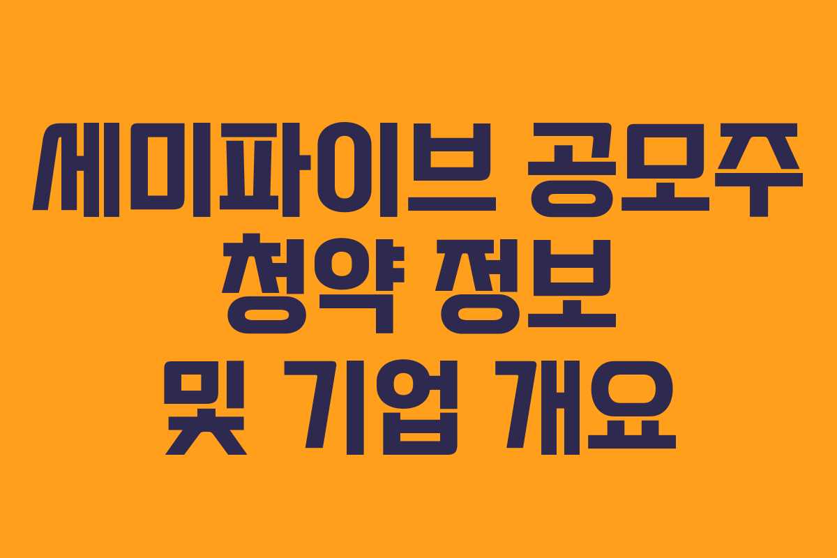 세미파이브 공모주 청약 정보 및 기업 개요