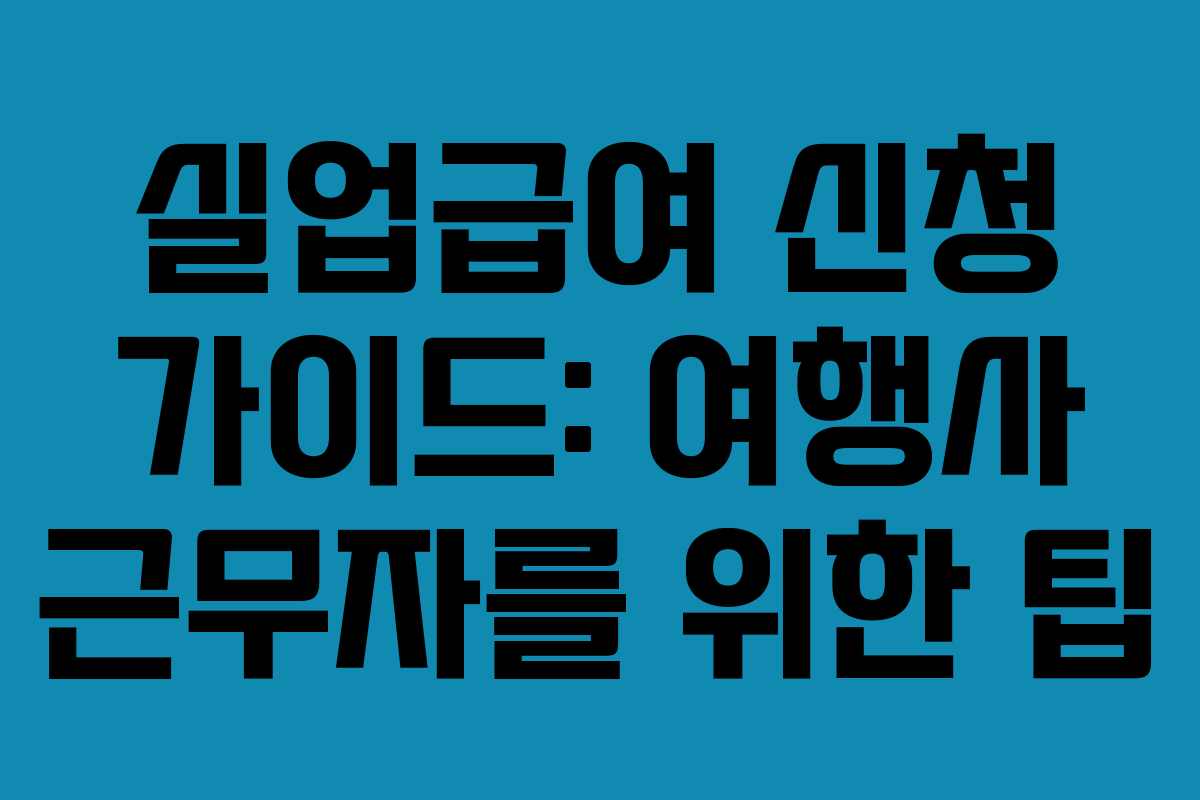 실업급여 신청 가이드: 여행사 근무자를 위한 팁
