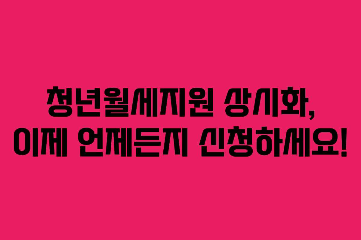 청년월세지원 상시화, 이제 언제든지 신청하세요!