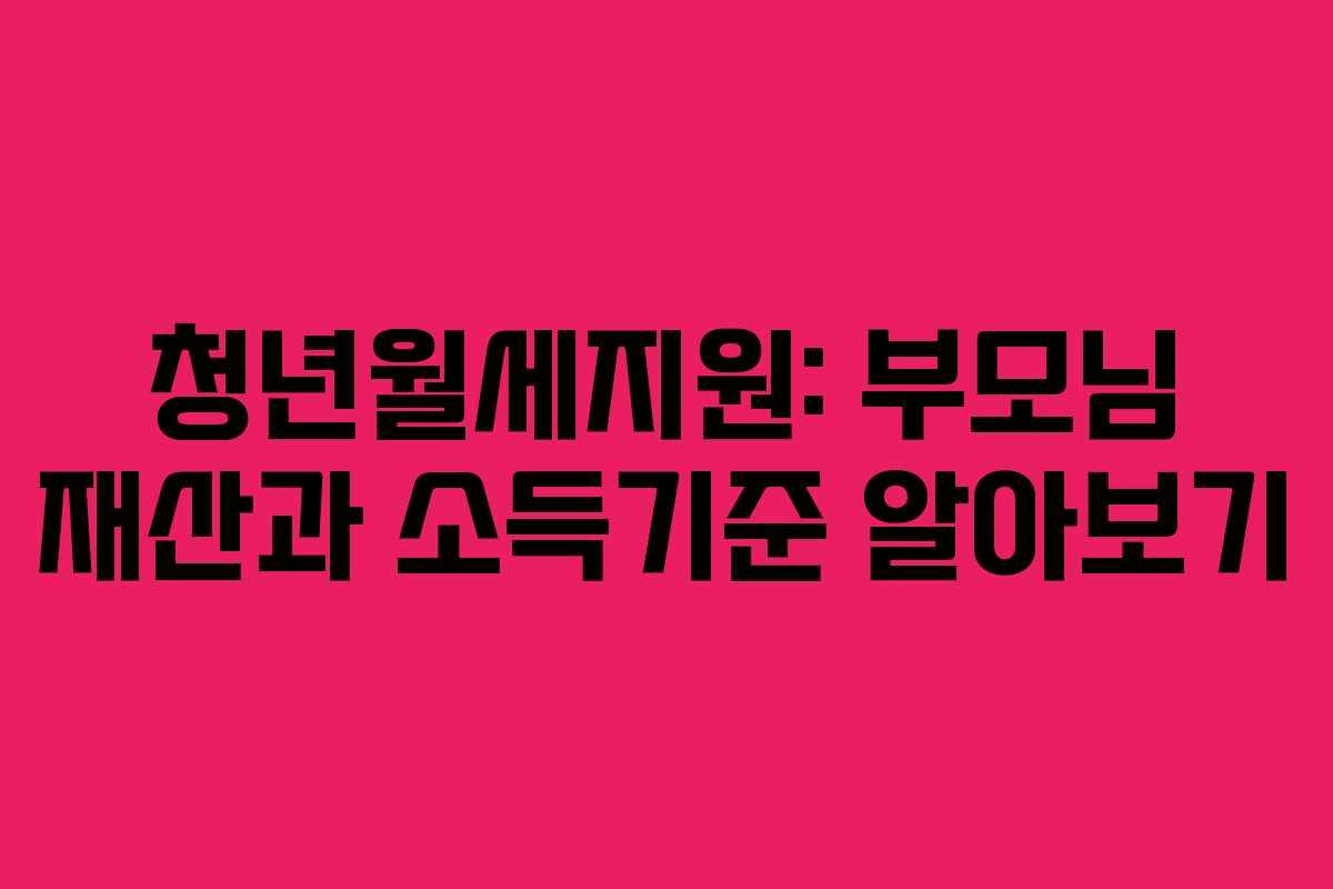 청년월세지원: 부모님 재산과 소득기준 알아보기