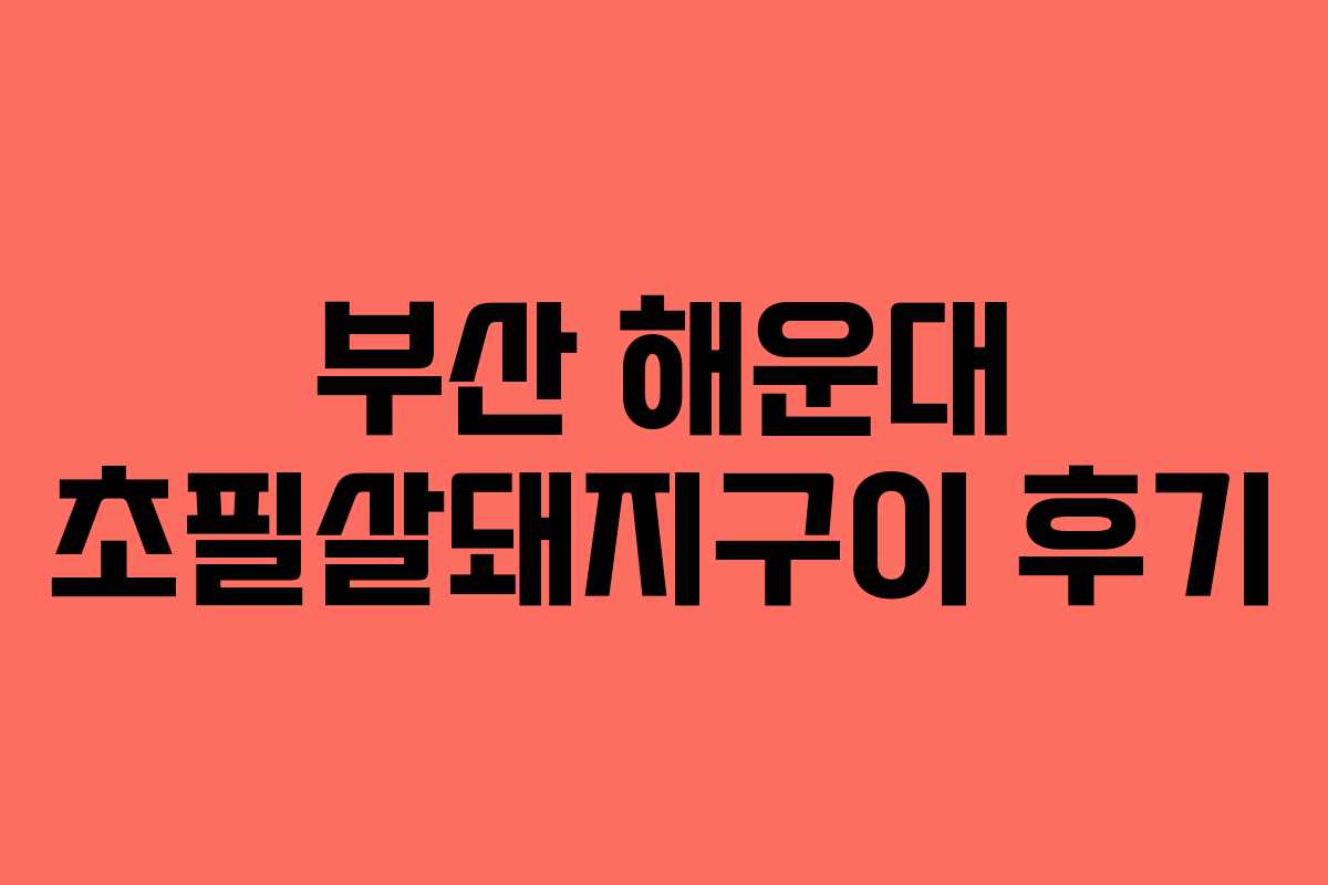 부산 해운대 초필살돼지구이 후기