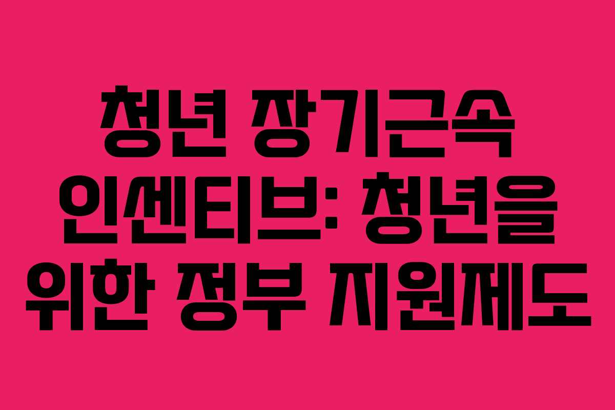 청년 장기근속 인센티브: 청년을 위한 정부 지원제도