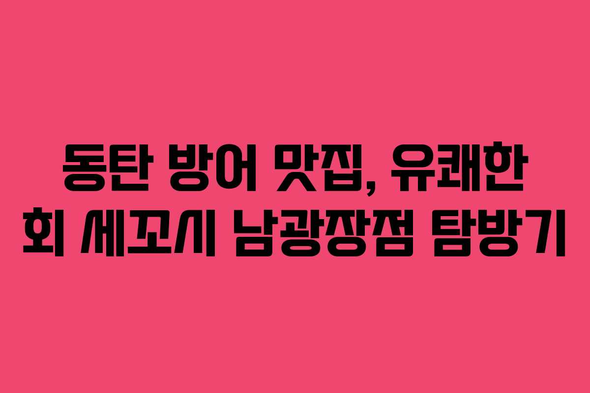 동탄 방어 맛집, 유쾌한 회 세꼬시 남광장점 탐방기