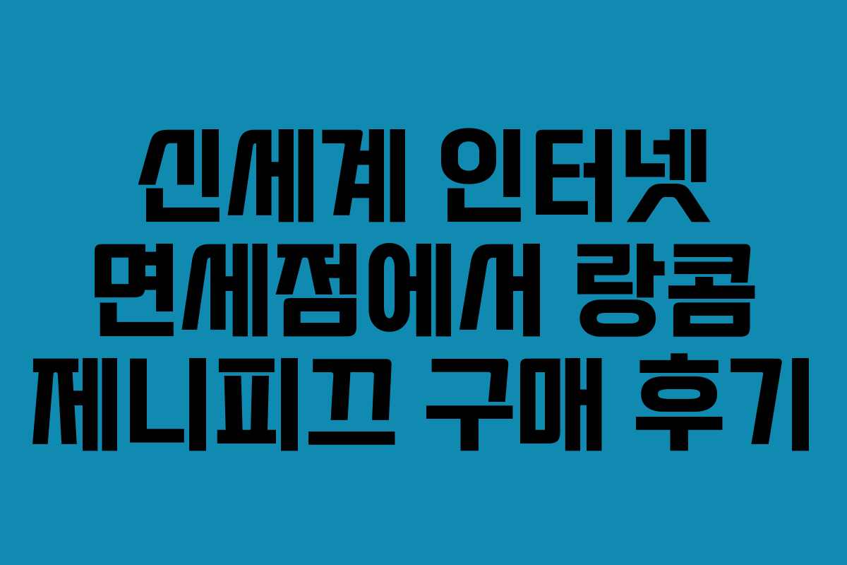 신세계 인터넷 면세점에서 랑콤 제니피끄 구매 후기