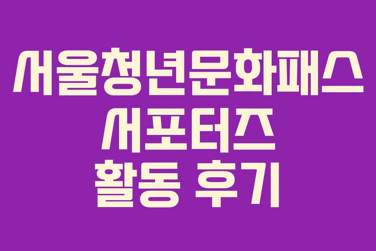 서울청년문화패스 서포터즈 활동 후기