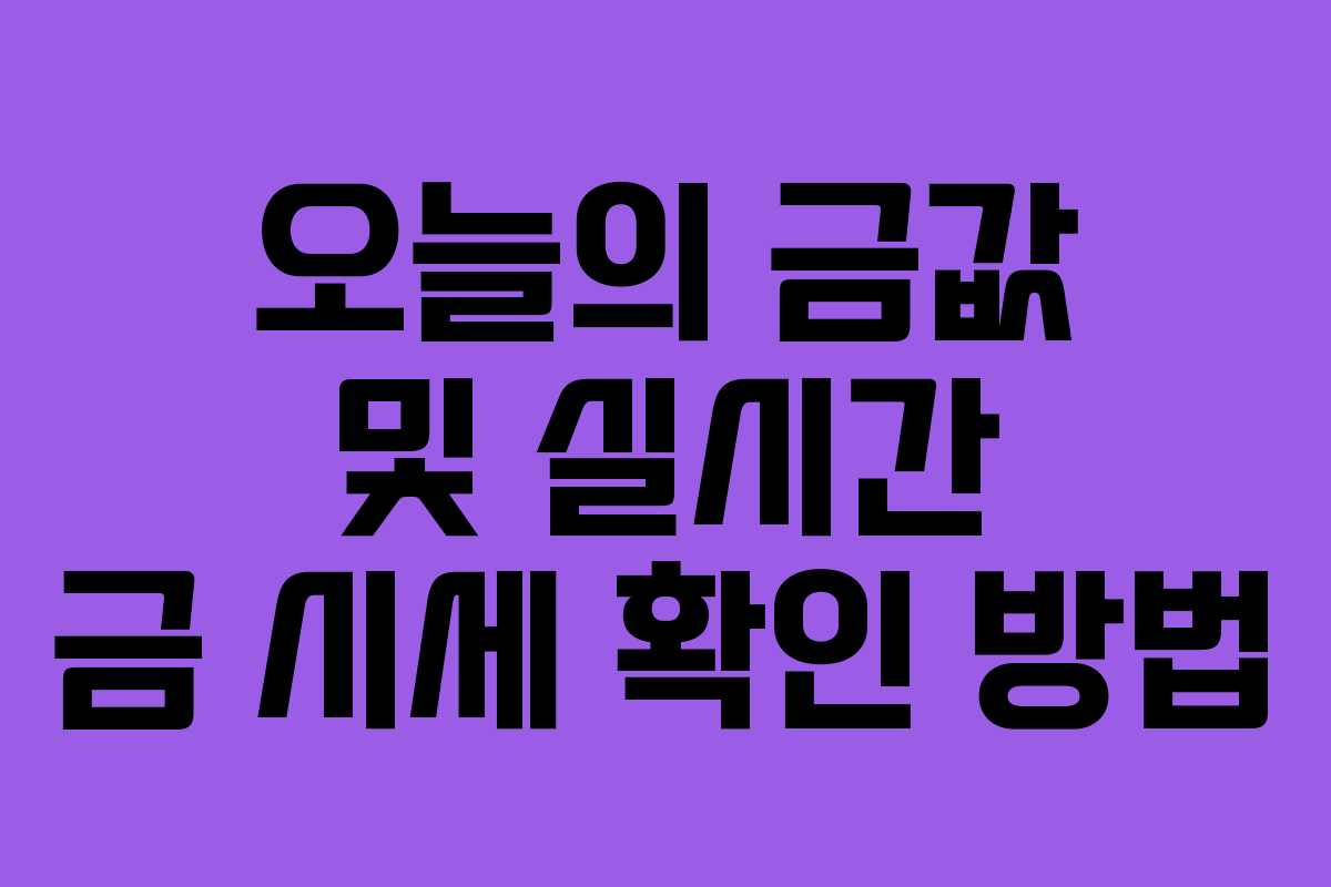 오늘의 금값 및 실시간 금 시세 확인 방법